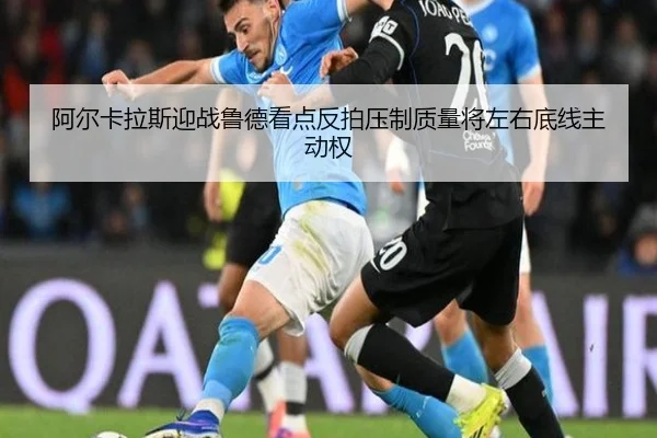 阿尔卡拉斯迎战鲁德看点反拍压制质量将左右底线主动权